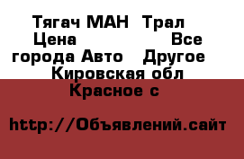  Тягач МАН -Трал  › Цена ­ 5.500.000 - Все города Авто » Другое   . Кировская обл.,Красное с.